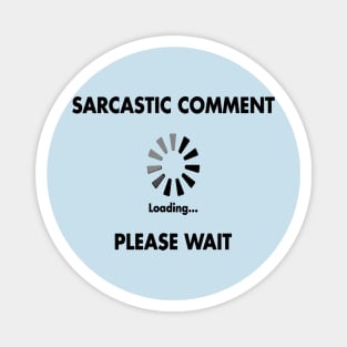 Sarcastic Comment Loading Please Wait Magnet